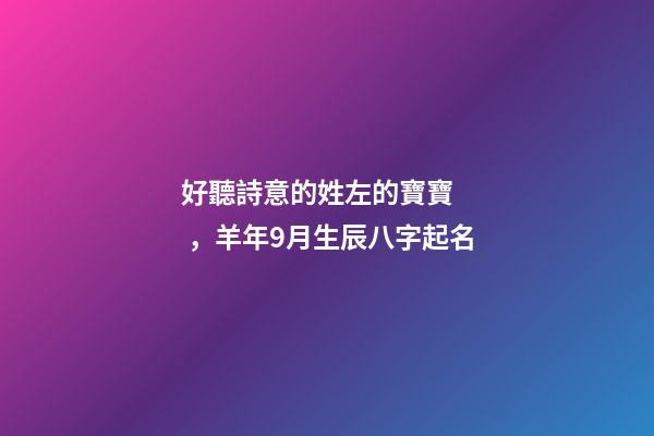 好聽詩意的姓左的寶寶，羊年9月生辰八字起名